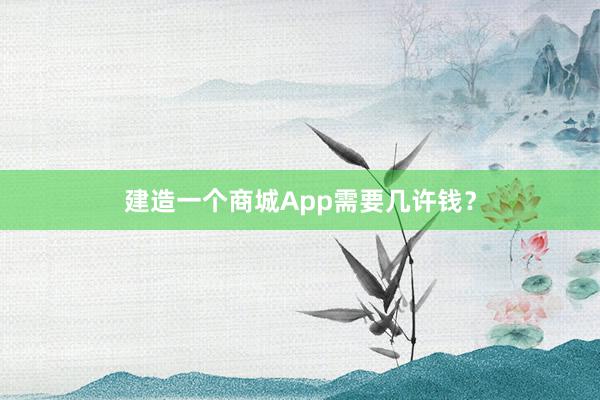 建造一个商城App需要几许钱？