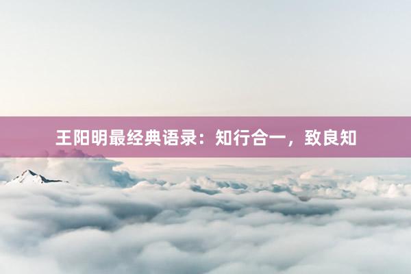 王阳明最经典语录:知行合一,致良知
